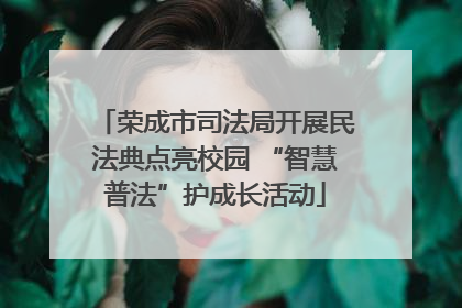 荣成市司法局开展民法典点亮校园 “智慧普法”护成长活动