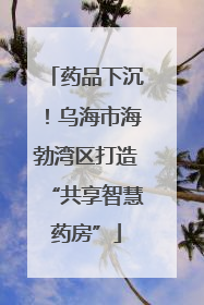 药品下沉！乌海市海勃湾区打造“共享智慧药房”