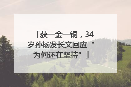 获一金一铜，34岁孙杨发长文回应“为何还在坚持”