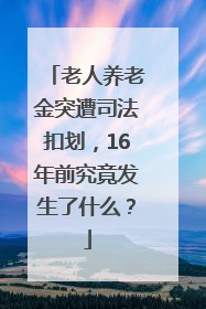 老人养老金突遭司法扣划，16年前究竟发生了什么？