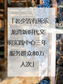 老少皆有所乐 龙湾新时代文明实践中心三年服务群众80万人次