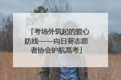考场外筑起的爱心防线——向日葵志愿者协会护航高考