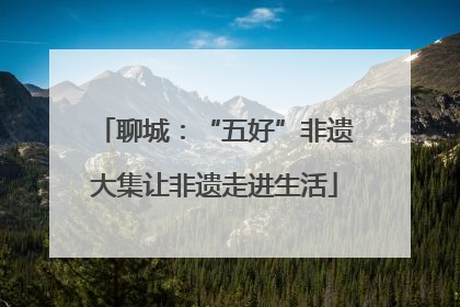 聊城：“五好”非遗大集让非遗走进生活