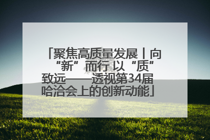 聚焦高质量发展丨向“新”而行 以“质”致远——透视第34届哈洽会上的创新动能