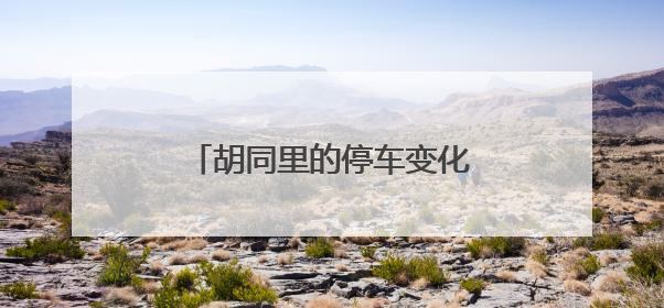胡同里的停车变化：大栅栏街道停车治理激活老城新生态