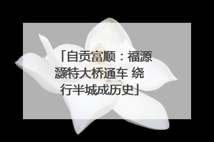 自贡富顺：福源灏特大桥通车 绕行半城成历史