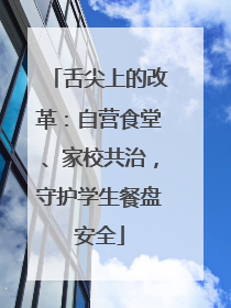 舌尖上的改革：自营食堂、家校共治，守护学生餐盘安全