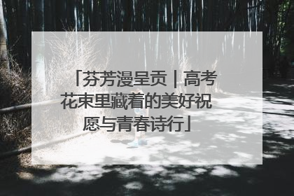 芬芳漫呈贡｜高考花束里藏着的美好祝愿与青春诗行