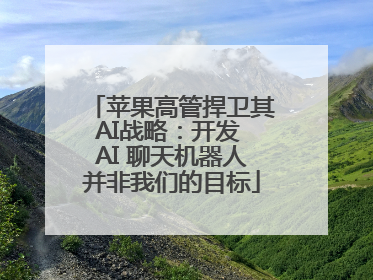 苹果高管捍卫其AI战略：开发 AI 聊天机器人并非我们的目标