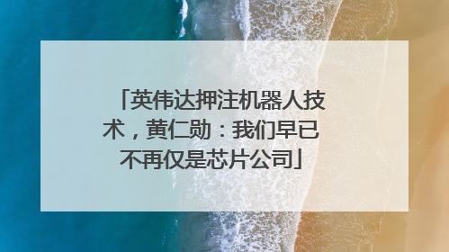 英伟达押注机器人技术，黄仁勋：我们早已不再仅是芯片公司