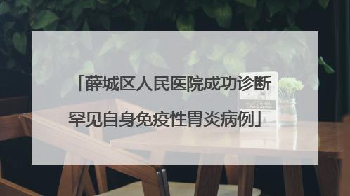 薛城区人民医院成功诊断罕见自身免疫性胃炎病例