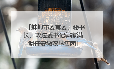 蚌埠市委常委、秘书长、政法委书记郭家满调任安徽农垦集团