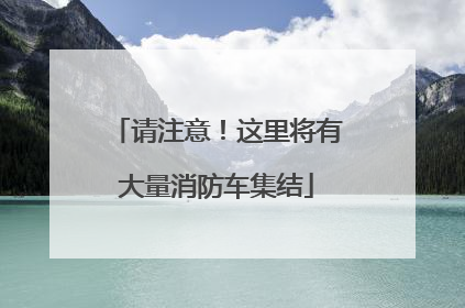 请注意！这里将有大量消防车集结