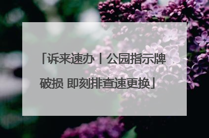 诉来速办丨公园指示牌破损 即刻排查速更换