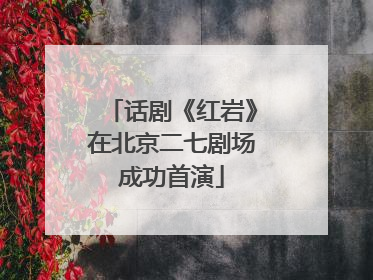 话剧《红岩》在北京二七剧场成功首演