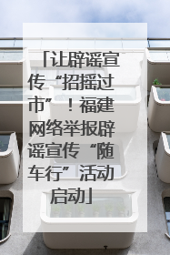 让辟谣宣传“招摇过市”！福建网络举报辟谣宣传“随车行”活动启动