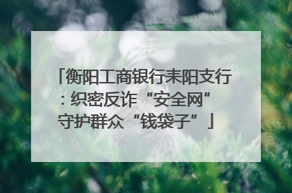 衡阳工商银行耒阳支行：织密反诈“安全网” 守护群众“钱袋子”