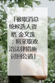 被取消总统候选人资格 金文洙：将采取政治法律措施讨回公道