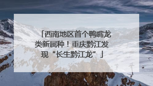西南地区首个鸭嘴龙类新属种！重庆黔江发现“长生黔江龙”
