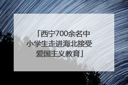 西宁700余名中小学生走进海北接受爱国主义教育