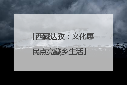 西藏达孜：文化惠民点亮藏乡生活