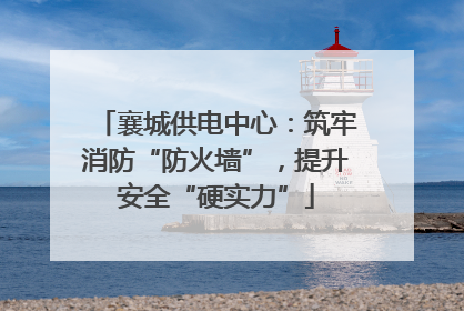 襄城供电中心：筑牢消防“防火墙”，提升安全“硬实力”