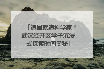 追星就追科学家！武汉经开区学子沉浸式探索时间奥秘