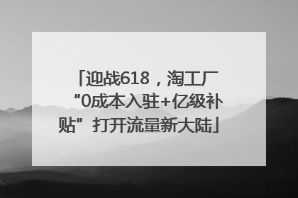 迎战618，淘工厂“0成本入驻+亿级补贴”打开流量新大陆