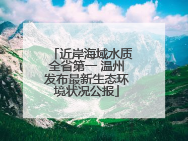 近岸海域水质全省第一 温州发布最新生态环境状况公报