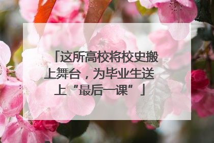 这所高校将校史搬上舞台，为毕业生送上“最后一课”