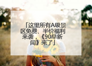 这里所有A级景区免费、半价福利来袭，《90早新闻》来了