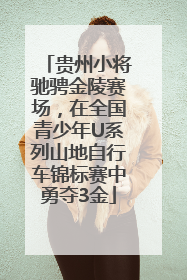贵州小将驰骋金陵赛场，在全国青少年U系列山地自行车锦标赛中勇夺3金