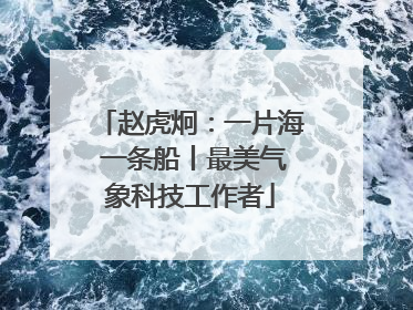 赵虎炯：一片海 一条船丨最美气象科技工作者