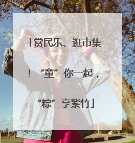 赏民乐、逛市集！“童”你一起，“粽”享紫竹