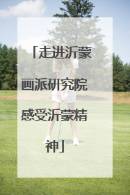 走进沂蒙画派研究院感受沂蒙精神