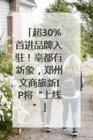 超30%首进品牌入驻！亳都有新象，郑州文商旅新IP将“上线”
