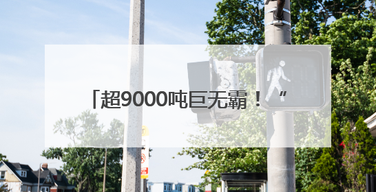 超9000吨巨无霸！“匍匐前进”超过60米