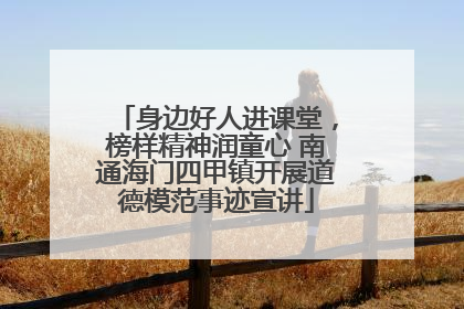 身边好人进课堂，榜样精神润童心 南通海门四甲镇开展道德模范事迹宣讲