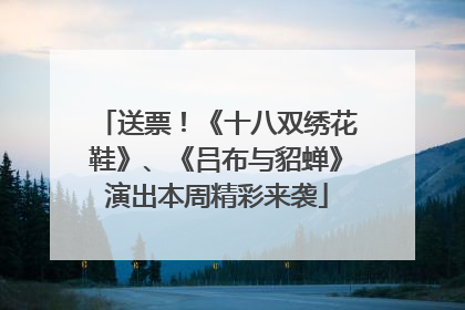 送票！《十八双绣花鞋》、《吕布与貂蝉》演出本周精彩来袭