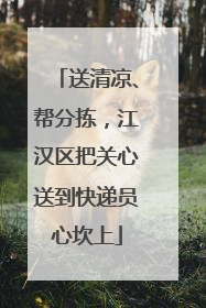送清凉、帮分拣，江汉区把关心送到快递员心坎上