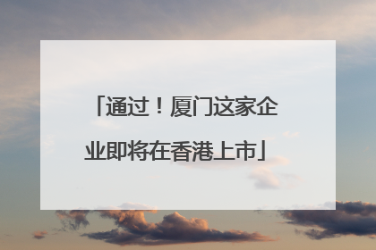 通过！厦门这家企业即将在香港上市