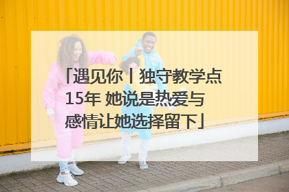 遇见你丨独守教学点15年 她说是热爱与感情让她选择留下