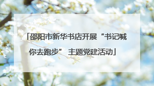 邵阳市新华书店开展“书记喊你去跑步” 主题党建活动