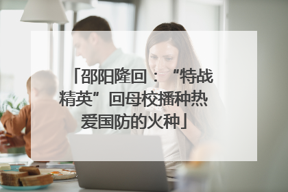 邵阳隆回：“特战精英”回母校播种热爱国防的火种