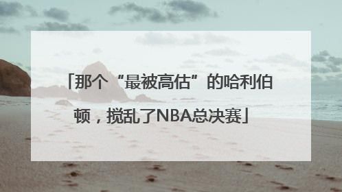 那个“最被高估”的哈利伯顿，搅乱了NBA总决赛