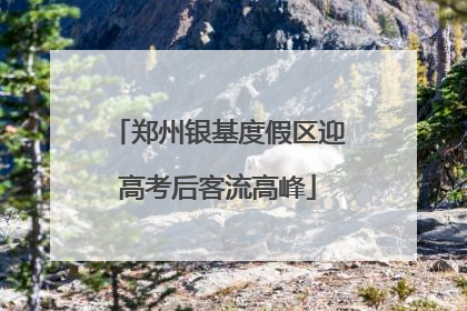 郑州银基度假区迎高考后客流高峰
