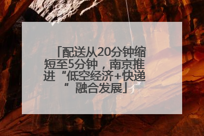 配送从20分钟缩短至5分钟，南京推进“低空经济+快递”融合发展
