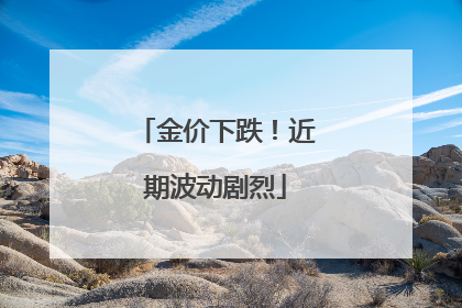 金价下跌！近期波动剧烈