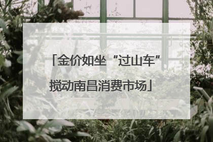 金价如坐“过山车” 搅动南昌消费市场