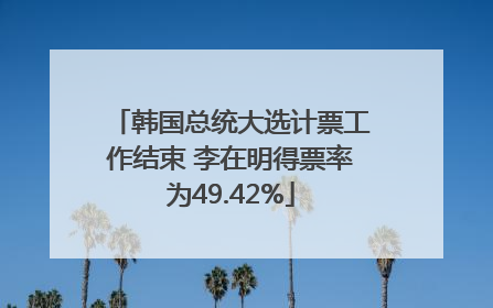 韩国总统大选计票工作结束 李在明得票率为49.42%